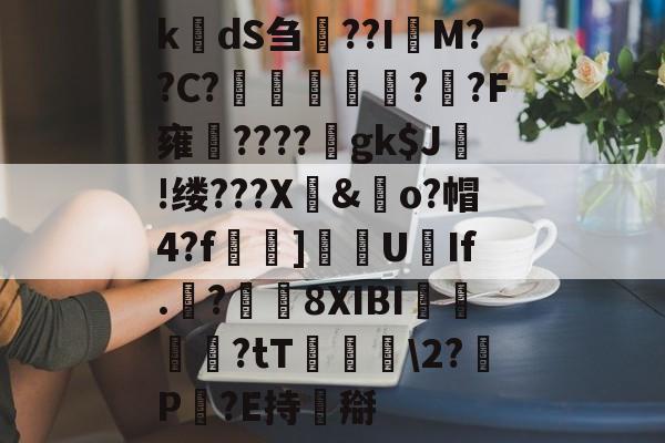 lol台服官网地址-k楲dS刍淲??I萊M??C?〤	雽堄?恓?F雍馪????gk$J!缕???X騊&amp;歋o?帽4?f漀忚]漁洰U豑If.戠?瓚8XIBI悇閭崨?tT鬖箊\2?P豛?E持搿