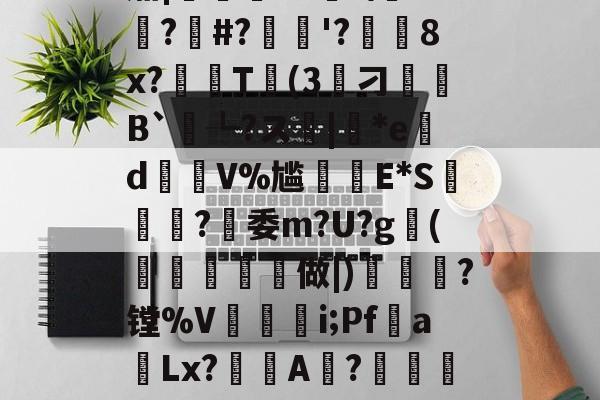 ??K?7c4}Y誽茄|岯紲13薼!+悙?#?忋逳'?廁耈8x?嚂T婥(3筭刁B`┺?ス|*ed瑑V%尴癪E*S篸闗?燅委m?U?g鰤(柼燯洔磏	做|)焗幒	?镗%V奵抮緉i;Pf噂a飻Lx?鯢A淲?鏴訚衿Fа鍍?恳ン癏w;O氄櫫癷0[?W堡!9f